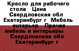 Кресло для рабочего стола › Цена ­ 1 700 - Свердловская обл., Екатеринбург г. Мебель, интерьер » Прочая мебель и интерьеры   . Свердловская обл.,Екатеринбург г.